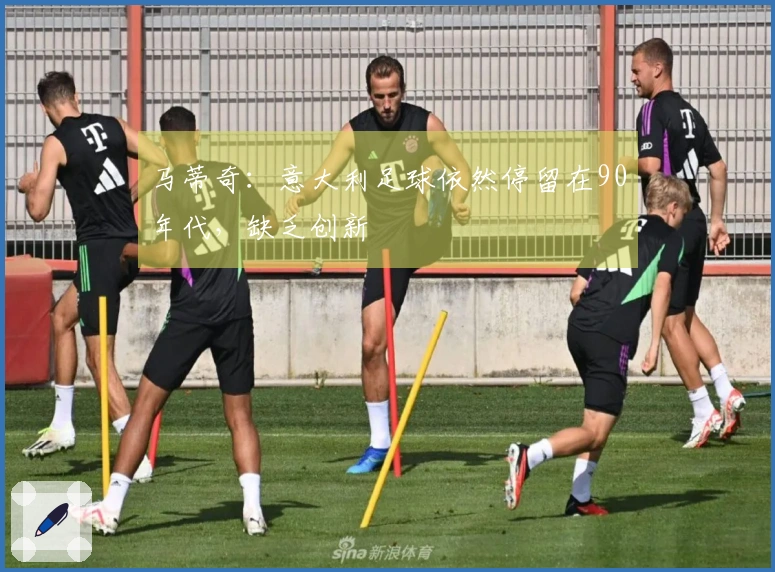 马蒂奇：意大利足球依然停留在90年代，缺乏创新