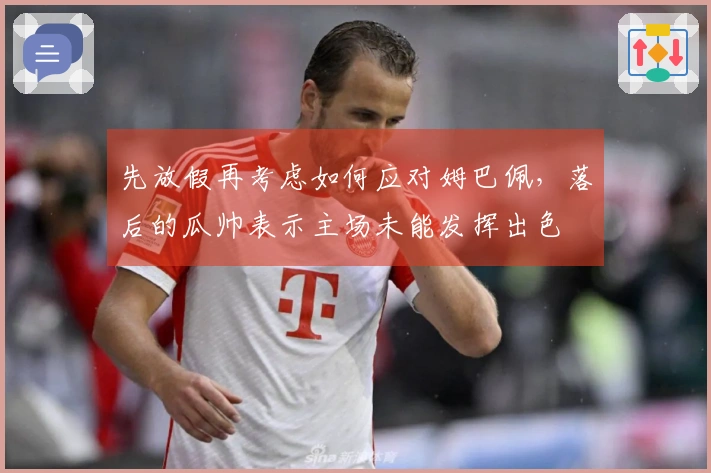 先放假再考虑如何应对姆巴佩，落后的瓜帅表示主场未能发挥出色