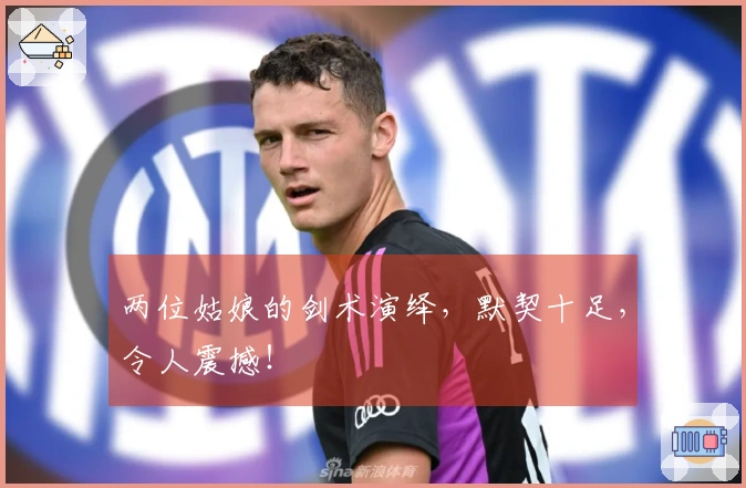 两位姑娘的剑术演绎，默契十足，令人震撼！