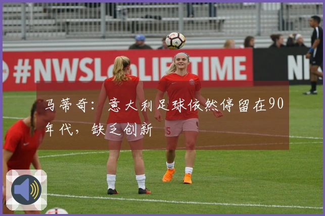 马蒂奇：意大利足球依然停留在90年代，缺乏创新