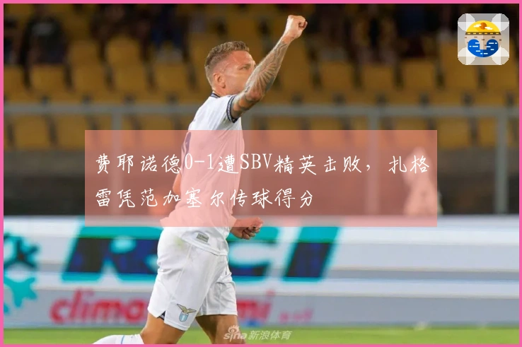费耶诺德0-1遭SBV精英击败，扎格雷凭范加塞尔传球得分