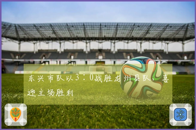 东兴市队以3∶0战胜龙州县队，喜迎主场胜利