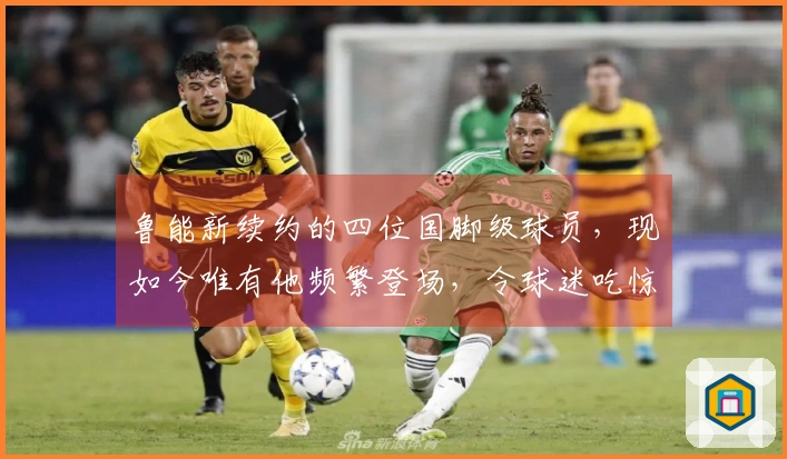 鲁能新续约的四位国脚级球员，现如今唯有他频繁登场，令球迷吃惊