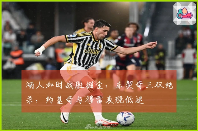 湖人加时战胜掘金，东契奇三双绝杀，约基奇与穆雷表现低迷