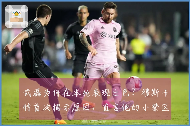 武磊为何在本轮表现出色？穆斯卡特首次揭示原因，直言他的小禁区统治力。