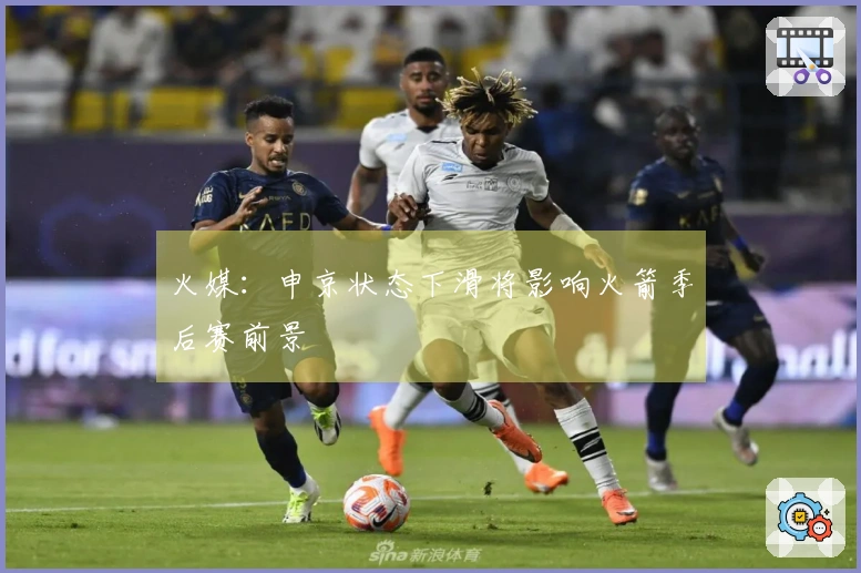 火媒：申京状态下滑将影响火箭季后赛前景