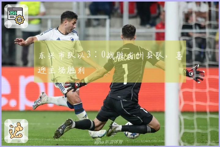 东兴市队以3∶0战胜龙州县队，喜迎主场胜利